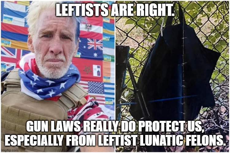 Leftists are Right | LEFTISTS ARE RIGHT. GUN LAWS REALLY DO PROTECT US, ESPECIALLY FROM LEFTIST LUNATIC FELONS. | image tagged in ryan routh,gun control,gun laws | made w/ Imgflip meme maker