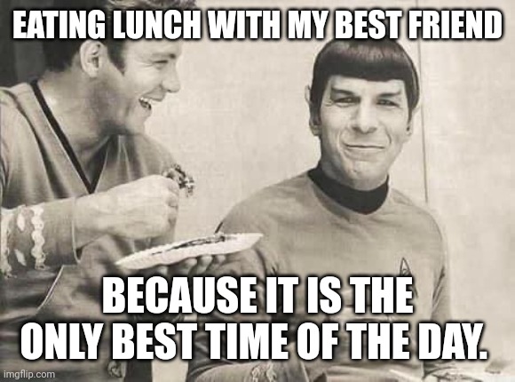 Kirk and Spock | EATING LUNCH WITH MY BEST FRIEND; BECAUSE IT IS THE ONLY BEST TIME OF THE DAY. | image tagged in kirk and spock | made w/ Imgflip meme maker