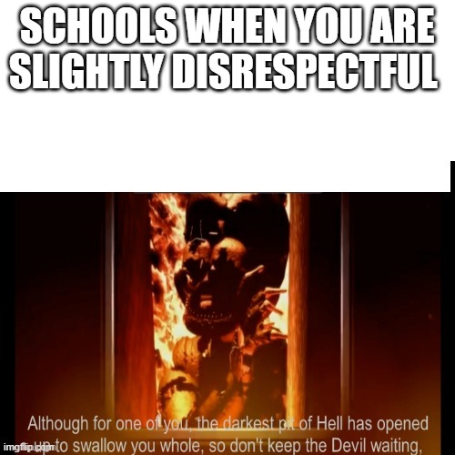 The darkest pit of hell | SCHOOLS WHEN YOU ARE SLIGHTLY DISRESPECTFUL | image tagged in the darkest pit of hell | made w/ Imgflip meme maker