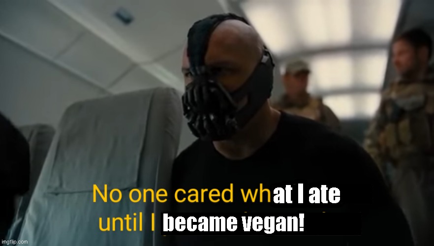 No one cared what I ate until I became a vegan! | at I ate; became vegan! | image tagged in bane no one cared who i was until i put on the mask | made w/ Imgflip meme maker