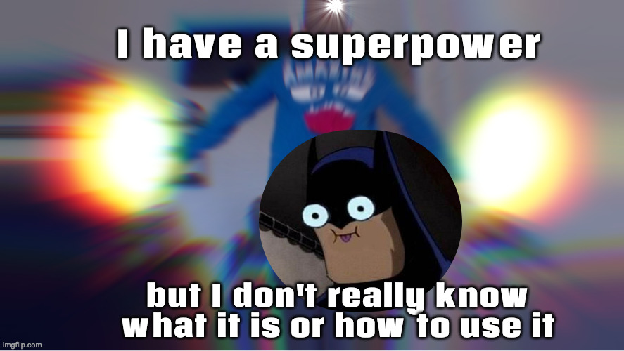 Superpower??????? | I have a superpower but I don't really know what it is or how to use it | image tagged in oh so you wanna see full power lets go then | made w/ Imgflip meme maker