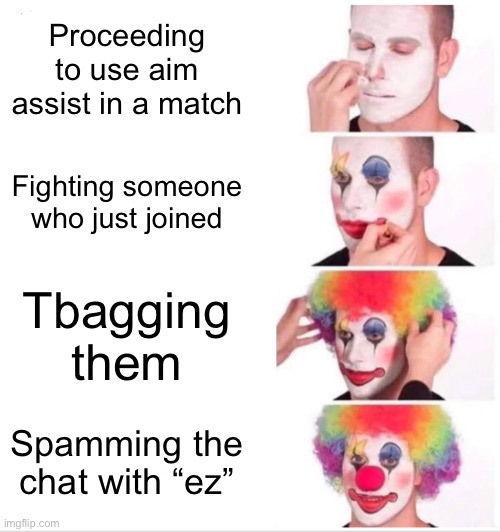 idk | Proceeding to use aim assist in a match; Fighting someone who just joined; Tbagging them; Spamming the chat with “ez” | image tagged in memes,clown applying makeup | made w/ Imgflip meme maker