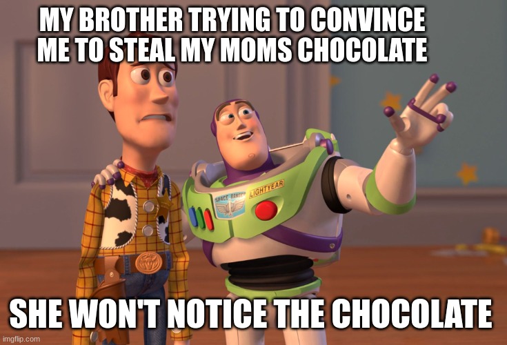 brothers | MY BROTHER TRYING TO CONVINCE ME TO STEAL MY MOMS CHOCOLATE; SHE WON'T NOTICE THE CHOCOLATE | image tagged in memes,x x everywhere | made w/ Imgflip meme maker