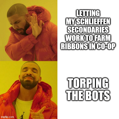Drake Blank | LETTING MY SCHLIEFFEN SECONDARIES WORK TO FARM RIBBONS IN CO-OP; TORPING THE BOTS | image tagged in drake blank | made w/ Imgflip meme maker