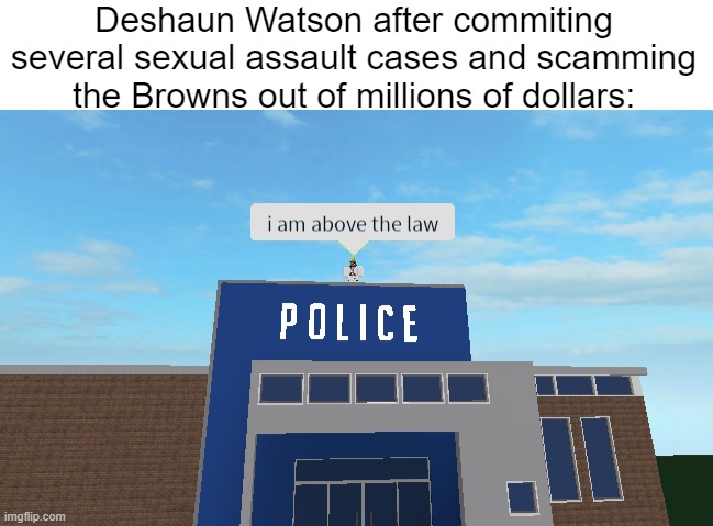 nice meme i made? upvote it? (IM SORRY IM DESPERATE) | Deshaun Watson after commiting several sexual assault cases and scamming the Browns out of millions of dollars: | image tagged in i am above the law,nfl,cleveland browns,funny,memes,frontpage | made w/ Imgflip meme maker