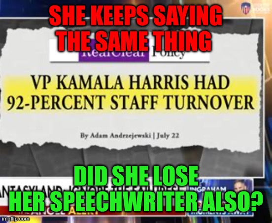 Kamala’s two problems: Not speaking enough. Speaking too much. | SHE KEEPS SAYING THE SAME THING; DID SHE LOSE HER SPEECHWRITER ALSO? | image tagged in kamala loses staff,democrats,kamala harris,fake news,hoax | made w/ Imgflip meme maker