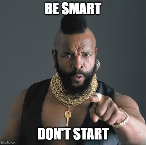 BA Baracus Pointing | BE SMART DON'T START | image tagged in ba baracus pointing | made w/ Imgflip meme maker