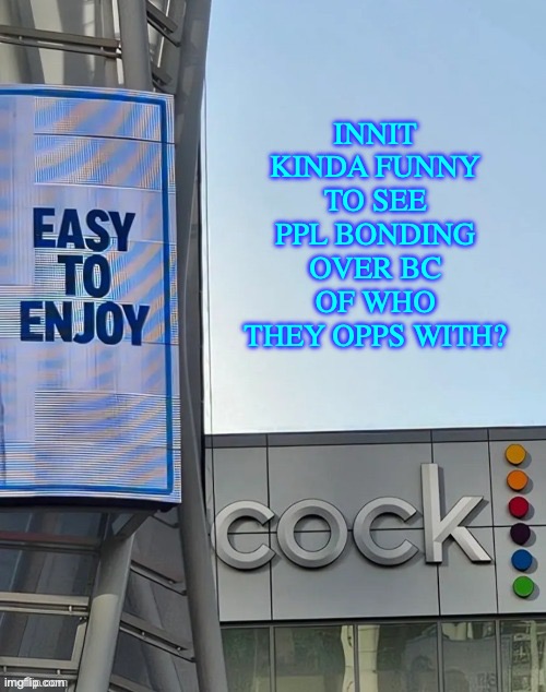 Easy to enjoy cock | INNIT KINDA FUNNY TO SEE PPL BONDING OVER BC OF WHO THEY OPPS WITH? | image tagged in simple and fast,the best alternative,the real solution,cheap and cool,best known as,cock | made w/ Imgflip meme maker