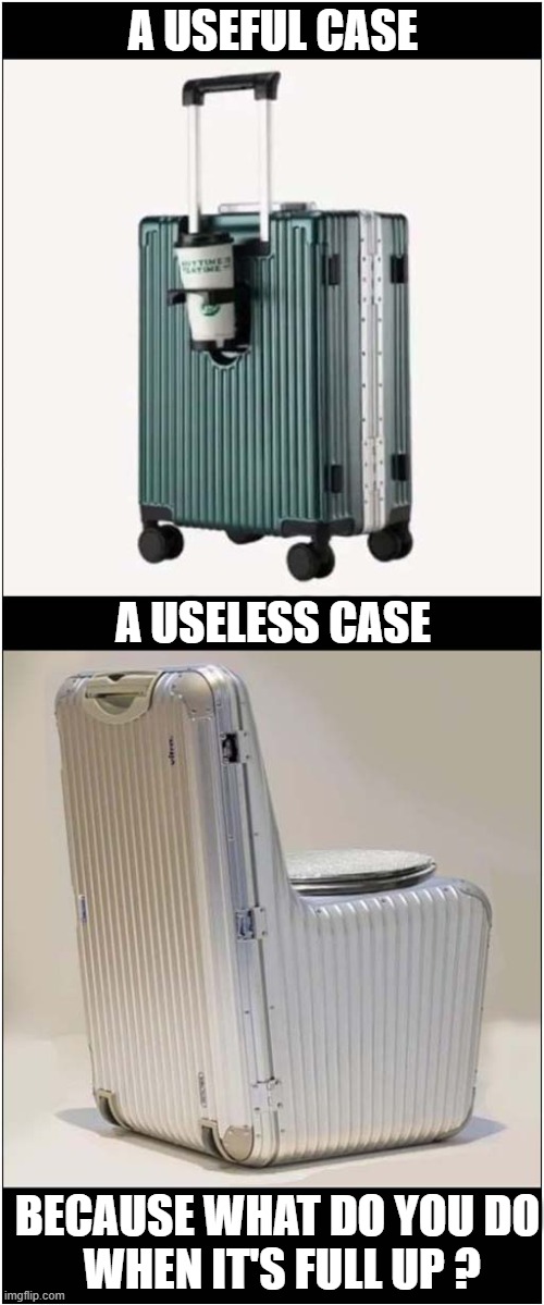 Luggage Ideas ! | A USEFUL CASE; A USELESS CASE; BECAUSE WHAT DO YOU DO
 WHEN IT'S FULL UP ? | image tagged in luggage,case,coffee,poop,dark humour | made w/ Imgflip meme maker