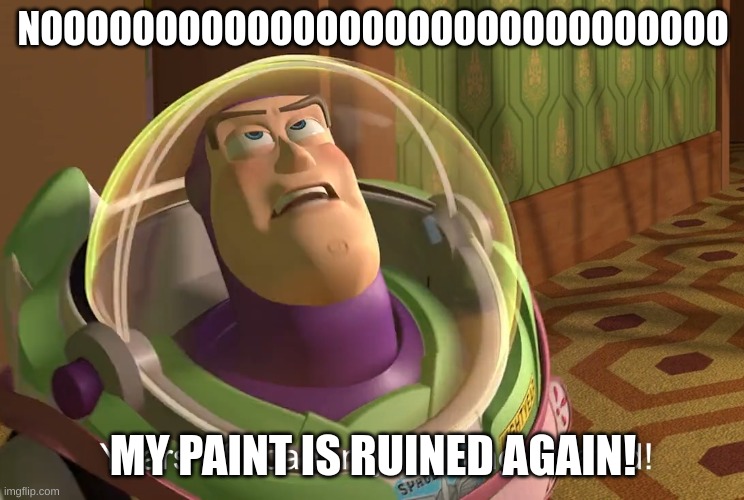 NO MY PAINT IS RUINED AGAIN | NOOOOOOOOOOOOOOOOOOOOOOOOOOOOOO; MY PAINT IS RUINED AGAIN! | image tagged in paint | made w/ Imgflip meme maker