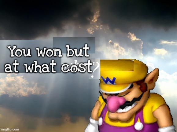 Wario wha? | You won but at what cost | image tagged in wario wha | made w/ Imgflip meme maker