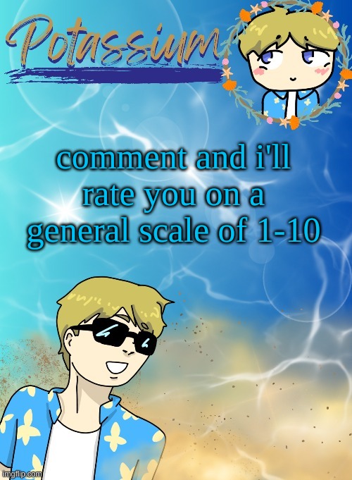 overall | comment and i'll rate you on a general scale of 1-10 | image tagged in potassium s announcement template tysm disco will you marry me | made w/ Imgflip meme maker