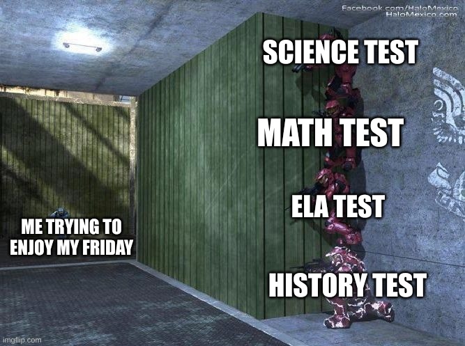 and I didn't study either. | SCIENCE TEST; MATH TEST; ELA TEST; ME TRYING TO ENJOY MY FRIDAY; HISTORY TEST | image tagged in halo spartan screwed,test | made w/ Imgflip meme maker