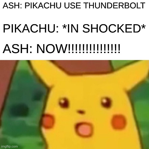 Surprised Pikachu | ASH: PIKACHU USE THUNDERBOLT; PIKACHU: *IN SHOCKED*; ASH: NOW!!!!!!!!!!!!!!! | image tagged in memes,surprised pikachu | made w/ Imgflip meme maker