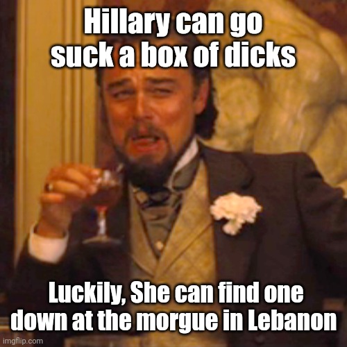 Laughing Leo Meme | Hillary can go suck a box of dicks Luckily, She can find one down at the morgue in Lebanon | image tagged in memes,laughing leo | made w/ Imgflip meme maker