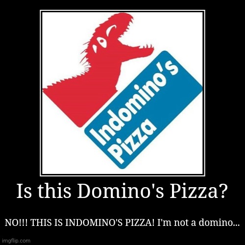 INDOMINO'S PIZZA | Is this Domino's Pizza? | NO!!! THIS IS INDOMINO'S PIZZA! I'm not a domino... | image tagged in funny,demotivationals,jurassic world,jurassic park,jpfan102504 | made w/ Imgflip demotivational maker