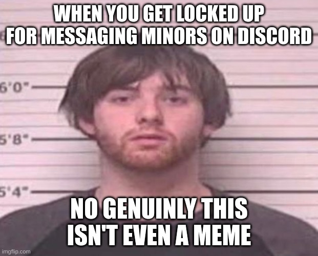 LazyMazy mug shot | WHEN YOU GET LOCKED UP FOR MESSAGING MINORS ON DISCORD; NO GENUINLY THIS ISN'T EVEN A MEME | image tagged in lazymazy mug shot | made w/ Imgflip meme maker