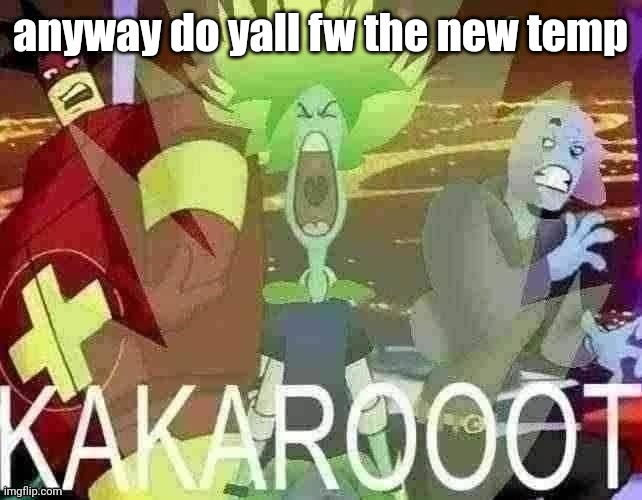 KAKAROOOT | anyway do yall fw the new temp | image tagged in kakarooot | made w/ Imgflip meme maker