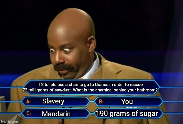 Math test be like: | If 2 toilets use a chair to go to Uranus in order to rescue 73 milligrams of sawdust. What is the chemical behind your bathroom? Slavery; You; 190 grams of sugar; Mandarin | image tagged in who wants to be a millionaire,memes,middle school,random | made w/ Imgflip meme maker