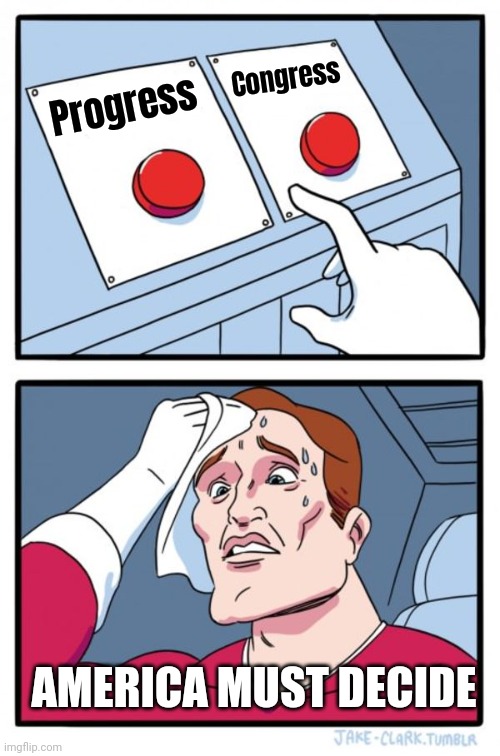 Two Buttons Meme | Progress Congress AMERICA MUST DECIDE | image tagged in memes,two buttons | made w/ Imgflip meme maker