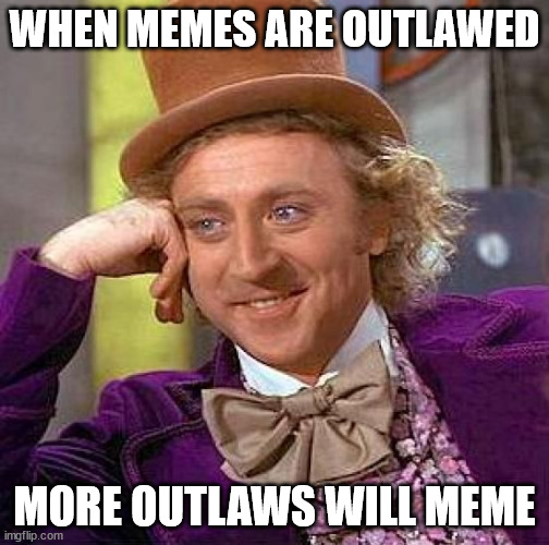 When Memes Are Outlawed | WHEN MEMES ARE OUTLAWED; MORE OUTLAWS WILL MEME | image tagged in memes,creepy condescending wonka | made w/ Imgflip meme maker