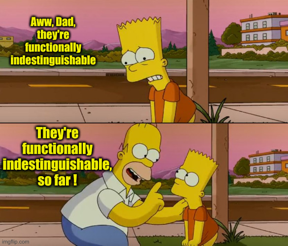 Simpsons so far | Aww, Dad, they're functionally indestinguishable They're functionally indestinguishable, so far ! | image tagged in simpsons so far | made w/ Imgflip meme maker