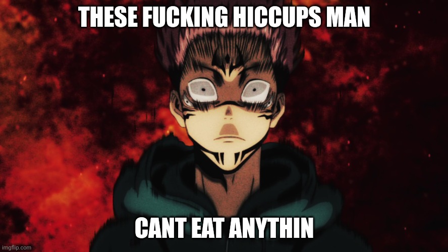 Itadori Demon | THESE FUCKING HICCUPS MAN; CANT EAT ANYTHIN | image tagged in itadori demon | made w/ Imgflip meme maker
