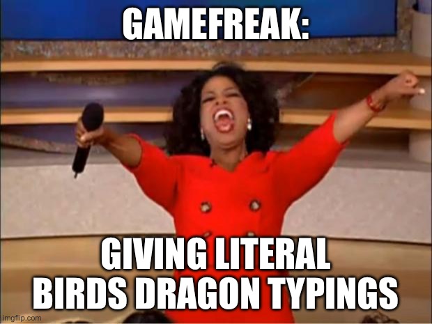 Oprah You Get A Meme | GAMEFREAK:; GIVING LITERAL BIRDS DRAGON TYPINGS | image tagged in memes,oprah you get a | made w/ Imgflip meme maker