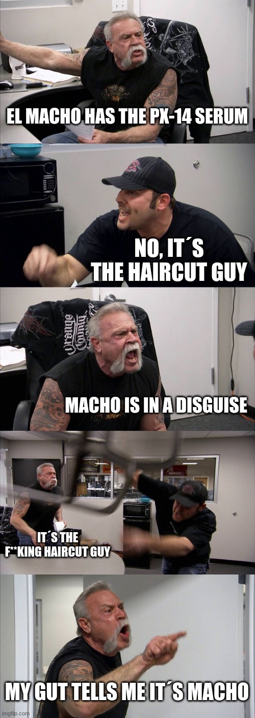 dispicable me 2 act 2 in a nutshell | EL MACHO HAS THE PX-14 SERUM; NO, IT´S THE HAIRCUT GUY; MACHO IS IN A DISGUISE; IT´S THE F**KING HAIRCUT GUY; MY GUT TELLS ME IT´S MACHO | image tagged in memes,american chopper argument | made w/ Imgflip meme maker