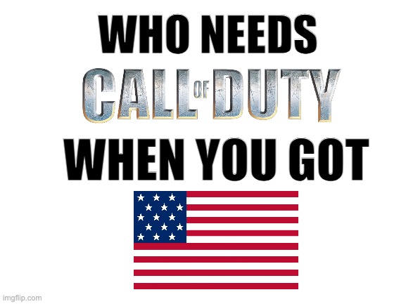 cod | WHO NEEDS; WHEN YOU GOT | image tagged in blank white template,call of duty | made w/ Imgflip meme maker