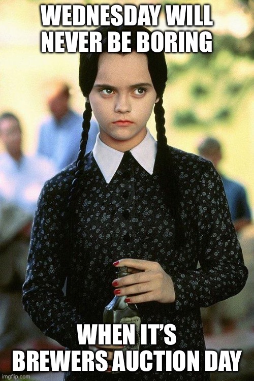 Wednesday Adams-be afraid | WEDNESDAY WILL NEVER BE BORING; WHEN IT’S BREWERS AUCTION DAY | image tagged in wednesday adams-be afraid | made w/ Imgflip meme maker