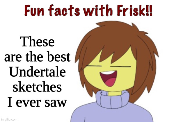 Fun Facts With Frisk!! | These are the best Undertale sketches I ever saw | image tagged in fun facts with frisk | made w/ Imgflip meme maker