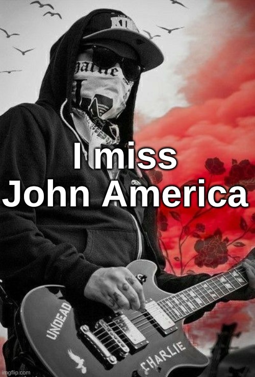 Charlie Scene | I miss John America | image tagged in charlie scene | made w/ Imgflip meme maker