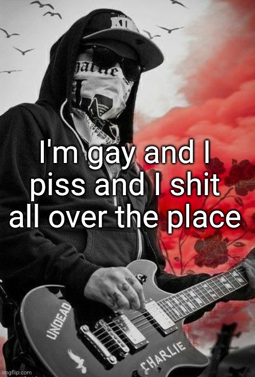 Charlie Scene | I'm gay and I piss and I shit all over the place | image tagged in charlie scene | made w/ Imgflip meme maker