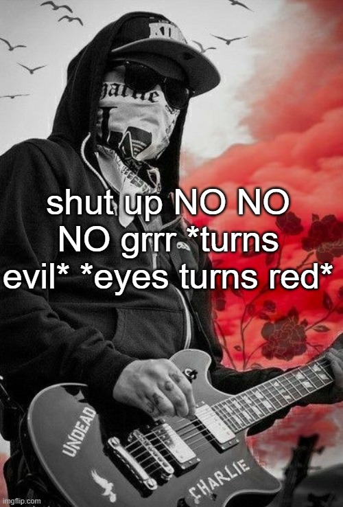 Charlie Scene | shut up NO NO NO grrr *turns evil* *eyes turns red* | image tagged in charlie scene | made w/ Imgflip meme maker