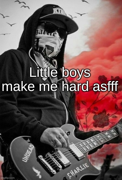 Charlie Scene | Little boys make me hard asfff | image tagged in charlie scene | made w/ Imgflip meme maker