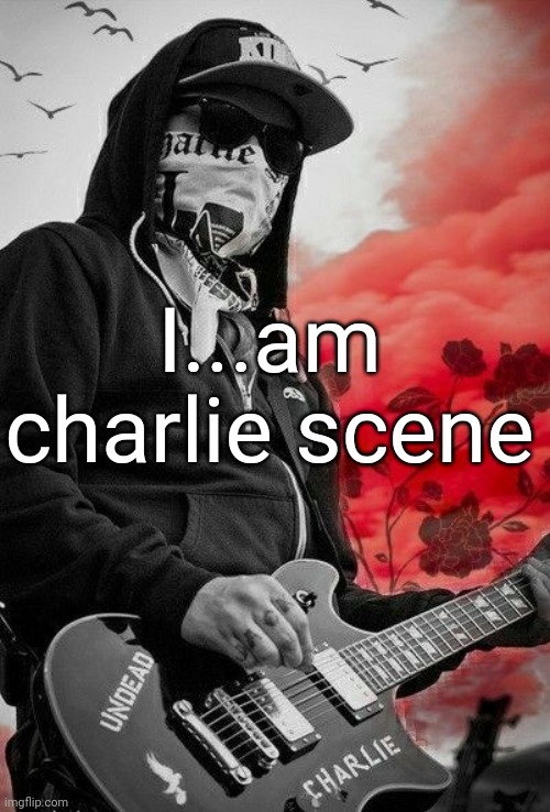 Charlie Scene | I...am charlie scene | image tagged in charlie scene | made w/ Imgflip meme maker