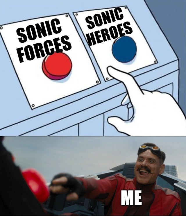 IDK if this is a hot take but I had more fun with Forces (as in any at all) | SONIC HEROES; SONIC FORCES; ME | image tagged in robotnik button | made w/ Imgflip meme maker