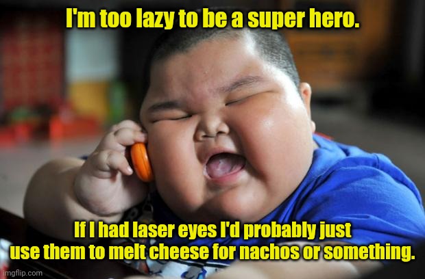 Look into my eyes. | I'm too lazy to be a super hero. If I had laser eyes I'd probably just use them to melt cheese for nachos or something. | image tagged in fat asian kid,funny,superhero,laser eyes | made w/ Imgflip meme maker