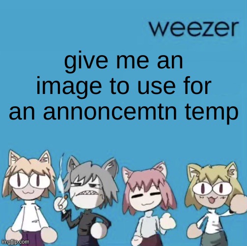 Weezer neco arc | give me an image to use for an annoncemtn temp | image tagged in weezer neco arc | made w/ Imgflip meme maker