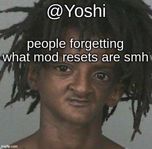 yoshi's cursed mugshot temp | people forgetting what mod resets are smh | image tagged in yoshi's cursed mugshot temp | made w/ Imgflip meme maker