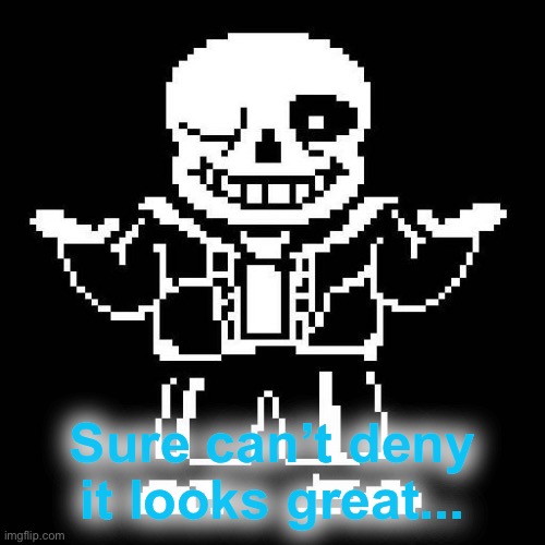 sans undertale | Sure can’t deny it looks great... | image tagged in sans undertale | made w/ Imgflip meme maker