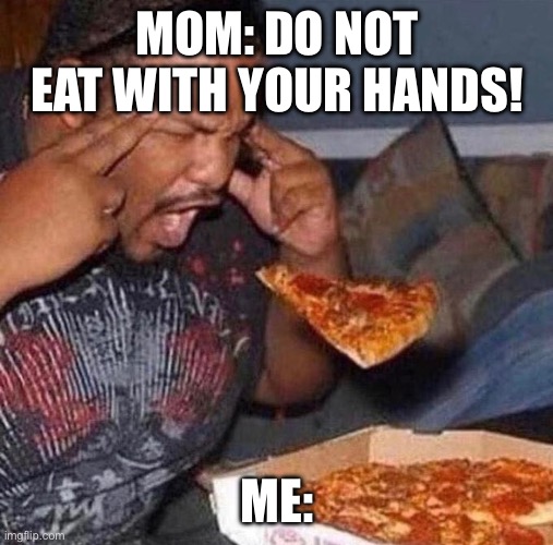 Fu real when eating | MOM: DO NOT EAT WITH YOUR HANDS! ME: | image tagged in funny,eating,fun,memes,pizza,funny memes | made w/ Imgflip meme maker