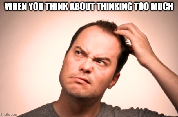 puzzled man | WHEN YOU THINK ABOUT THINKING TOO MUCH | image tagged in puzzled man | made w/ Imgflip meme maker