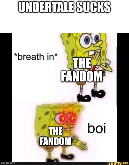 BOI | UNDERTALE SUCKS; THE FANDOM; THE FANDOM | image tagged in spongebob boi | made w/ Imgflip meme maker