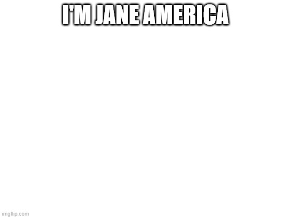 I'M JANE AMERICA | made w/ Imgflip meme maker