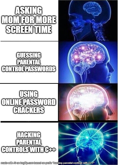 i have a C++ license | ASKING MOM FOR MORE SCREEN TIME; GUESSING PARENTAL CONTROL PASSWORDS; USING ONLINE PASSWORD CRACKERS; HACKING PARENTAL CONTROLS WITH C++ | image tagged in memes,expanding brain,parents,mom,coding | made w/ Imgflip meme maker