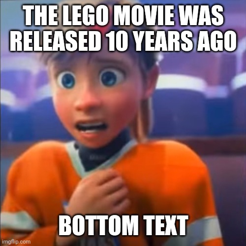 Riley anxiety attack | THE LEGO MOVIE WAS RELEASED 10 YEARS AGO; BOTTOM TEXT | image tagged in riley anxiety attack | made w/ Imgflip meme maker