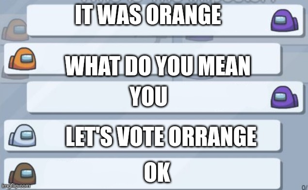 Chating in among us be like: | IT WAS ORANGE; WHAT DO YOU MEAN; YOU; LET'S VOTE ORRANGE; OK | image tagged in among us chat meme template | made w/ Imgflip meme maker