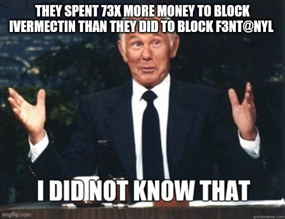 Carson I did not know that | THEY SPENT 73X MORE MONEY TO BLOCK IVERMECTIN THAN THEY DID TO BLOCK F3NT@NYL | image tagged in carson i did not know that | made w/ Imgflip meme maker